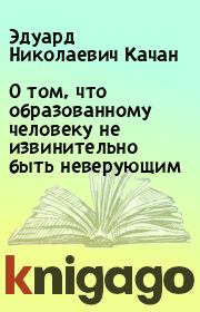 Книга - О том, что образованному человеку не извинительно быть неверующим.  Эдуард Николаевич Качан  - прочитать полностью в библиотеке КнигаГо