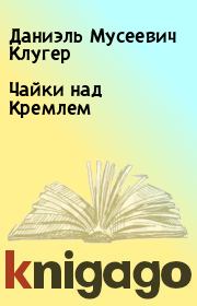 Книга - Чайки над Кремлем.  Даниэль Мусеевич Клугер  - прочитать полностью в библиотеке КнигаГо