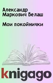 Книга - Мои покойнички.  Александр Маркович Белаш  - прочитать полностью в библиотеке КнигаГо