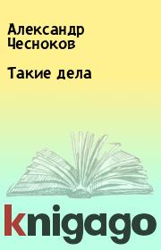 Книга - Такие дела.  Александр Чесноков  - прочитать полностью в библиотеке КнигаГо