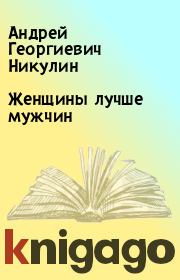 Книга - Женщины лучше мужчин.  Андрей Георгиевич Никулин  - прочитать полностью в библиотеке КнигаГо