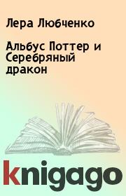 Книга - Альбус   Поттер и  Серебряный дракон.  Лера Любченко  - прочитать полностью в библиотеке КнигаГо