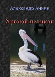Книга - Хромой пеликан.  Александр Александрович Аннин  - прочитать полностью в библиотеке КнигаГо