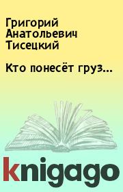 Книга - Кто понесёт груз....  Григорий Анатольевич Тисецкий  - прочитать полностью в библиотеке КнигаГо