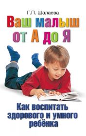 Книга - Как воспитать здорового и умного ребенка. Ваш малыш от А до Я.  Галина Петровна Шалаева  - прочитать полностью в библиотеке КнигаГо