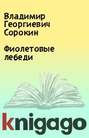 Книга - Фиолетовые лебеди.  Владимир Георгиевич Сорокин  - прочитать полностью в библиотеке КнигаГо