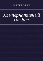 Книга - Альтернативный солдат.  Андрей Александрович Ильичев (Ильин)  - прочитать полностью в библиотеке КнигаГо