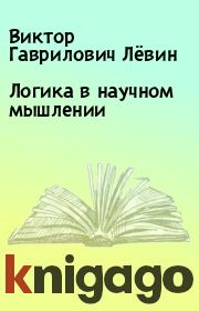 Книга - Логика в научном мышлении.  Виктор Гаврилович Лёвин  - прочитать полностью в библиотеке КнигаГо