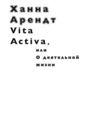 Книга - Vita Activa, или О деятельной жизни.  Ханна Арендт  - прочитать полностью в библиотеке КнигаГо