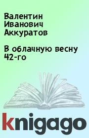 Книга - В облачную весну 42-го.  Валентин Иванович Аккуратов  - прочитать полностью в библиотеке КнигаГо