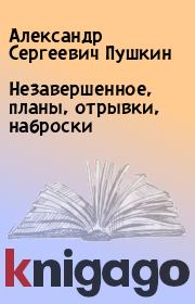 Книга - Незавершенное, планы, отрывки, наброски.  Александр Сергеевич Пушкин  - прочитать полностью в библиотеке КнигаГо