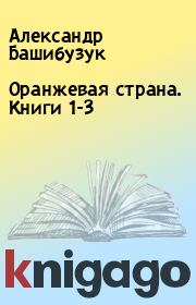 Оранжевая страна. Книги 1-3. Александр Башибузук