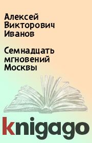 Книга - Семнадцать мгновений Москвы.  Алексей Викторович Иванов  - прочитать полностью в библиотеке КнигаГо