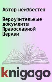 Книга - Вероучительные документы Православной Церкви.  Автор неизвестен  - прочитать полностью в библиотеке КнигаГо
