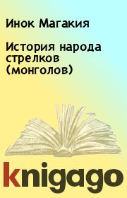 Книга - История народа стрелков (монголов).  Инок Магакия  - прочитать полностью в библиотеке КнигаГо