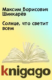 Книга - Солнце, что светит всем.  Максим Борисович Шинкарёв  - прочитать полностью в библиотеке КнигаГо