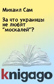 Книга - За что украинцы не любят "москалей"?.  Михаил Сам  - прочитать полностью в библиотеке КнигаГо