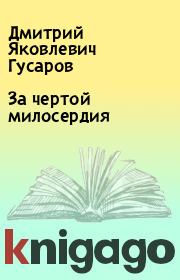 Книга - За чертой милосердия.  Дмитрий Яковлевич Гусаров  - прочитать полностью в библиотеке КнигаГо
