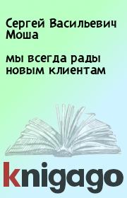 Книга - мы всегда рады новым клиентам.  Сергей Васильевич Моша  - прочитать полностью в библиотеке КнигаГо