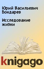 Книга - Исследование жизни.  Юрий Васильевич Бондарев  - прочитать полностью в библиотеке КнигаГо