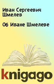 Книга - Об Иване Шмелеве.  Иван Сергеевич Шмелев  - прочитать полностью в библиотеке КнигаГо