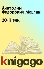 Книга - 20-й век.  Анатолий Федорович Моцпан  - прочитать полностью в библиотеке КнигаГо