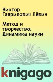 Книга - Метод и творчество. Динамика науки.  Виктор Гаврилович Лёвин  - прочитать полностью в библиотеке КнигаГо