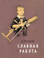 Книга - Славная работа.  Иван Васильевич Беляков  - прочитать полностью в библиотеке КнигаГо
