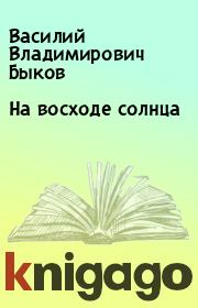 Книга - На восходе солнца.  Василий Владимирович Быков  - прочитать полностью в библиотеке КнигаГо