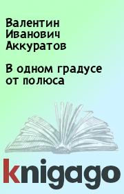 Книга - В одном градусе от полюса.  Валентин Иванович Аккуратов  - прочитать полностью в библиотеке КнигаГо