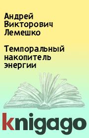 Книга - Темпоральный накопитель энергии.  Андрей Викторович Лемешко  - прочитать полностью в библиотеке КнигаГо