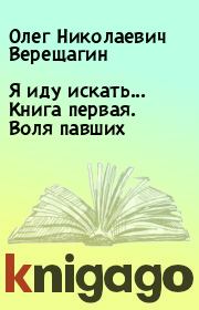 Книга - Я иду искать... Книга первая. Воля павших.  Олег Николаевич Верещагин  - прочитать полностью в библиотеке КнигаГо