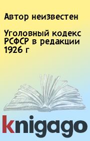 Книга - Уголовный кодекс РСФСР в редакции 1926 г.  Автор неизвестен  - прочитать полностью в библиотеке КнигаГо