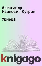 Книга - Убийца.  Александр Иванович Куприн  - прочитать полностью в библиотеке КнигаГо