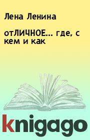 Книга - отЛИЧНОЕ… где, с кем и как.  Лена Ленина  - прочитать полностью в библиотеке КнигаГо