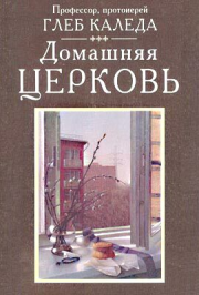 Книга - Домашняя церковь.  Протоиерей Глеб Александрович Каледа  - прочитать полностью в библиотеке КнигаГо