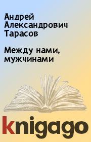 Книга - Между нами, мужчинами.  Андрей Александрович Тарасов  - прочитать полностью в библиотеке КнигаГо