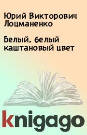 Книга - Белый, белый каштановый цвет.  Юрий Викторович Лоцманенко  - прочитать полностью в библиотеке КнигаГо