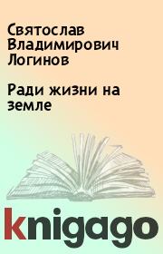 Книга - Ради жизни на земле.  Святослав Владимирович Логинов  - прочитать полностью в библиотеке КнигаГо