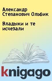 Книга - Владыки и те исчезали.  Александр Степанович Ольбик  - прочитать полностью в библиотеке КнигаГо
