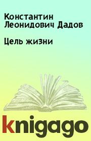 Книга - Цель жизни.  Константин Леонидович Дадов  - прочитать полностью в библиотеке КнигаГо