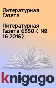 Литературная Газета  6550 ( № 16 2016). Литературная Газета