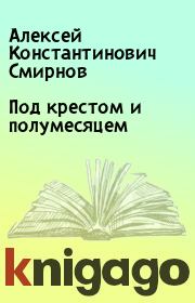 Книга - Под крестом и полумесяцем.  Алексей Константинович Смирнов  - прочитать полностью в библиотеке КнигаГо