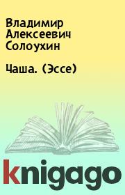 Книга - Чаша. (Эссе).  Владимир Алексеевич Солоухин  - прочитать полностью в библиотеке КнигаГо