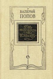 Книга - Две поездки в Москву.  Валерий Георгиевич Попов  - прочитать полностью в библиотеке КнигаГо