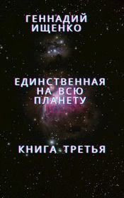 Единственная на всю планету - Книга 3. Геннадий Владимирович Ищенко (anarhoret)