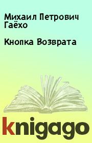 Книга - Кнопка Возврата .  Михаил Петрович Гаёхо  - прочитать полностью в библиотеке КнигаГо