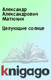 Книга - Целующие солнце.  Александр Александрович Матюхин  - прочитать полностью в библиотеке КнигаГо