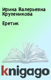 Книга - Еретик.  Ирина Валерьевна Крупеникова  - прочитать полностью в библиотеке КнигаГо