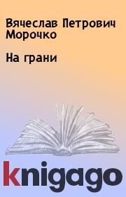 Книга - На грани.  Вячеслав Петрович Морочко  - прочитать полностью в библиотеке КнигаГо